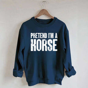 Pretend I'm A Horse Sweatshirt