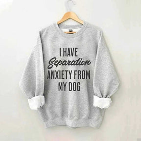 I Have Separation Anxiety From My Dog Sweatshirt