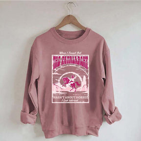 When I Found Out The Patriarchy Wasn't About Horses I Lost Interest Sweatshirt