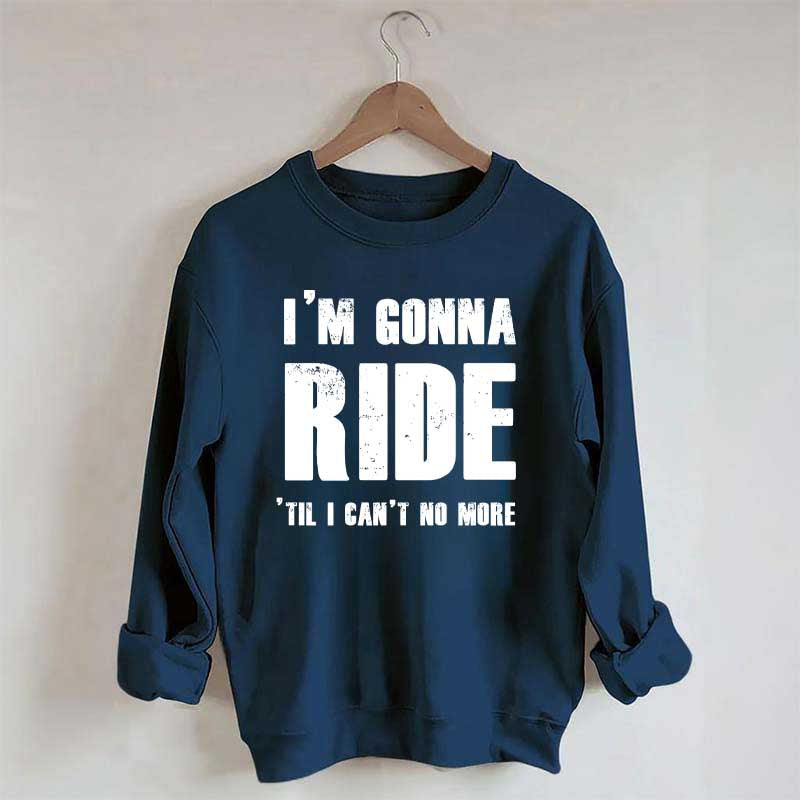 I'm Gonna Ride 'Til I Can't No More Horse Sweatshirt