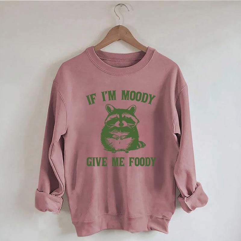 If I'm Moody Give Me Foody Sweatshirt