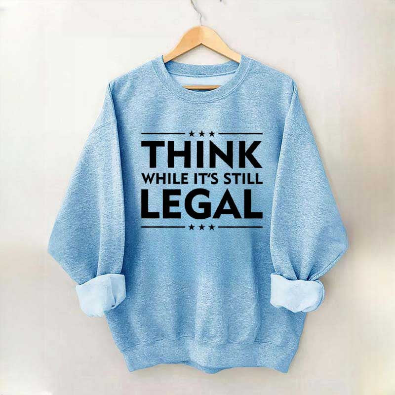 Think While It's Still Legal Sweatshirt