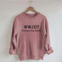 WWJD Probably Flip Tables Faith Based Religous Sweatshirt