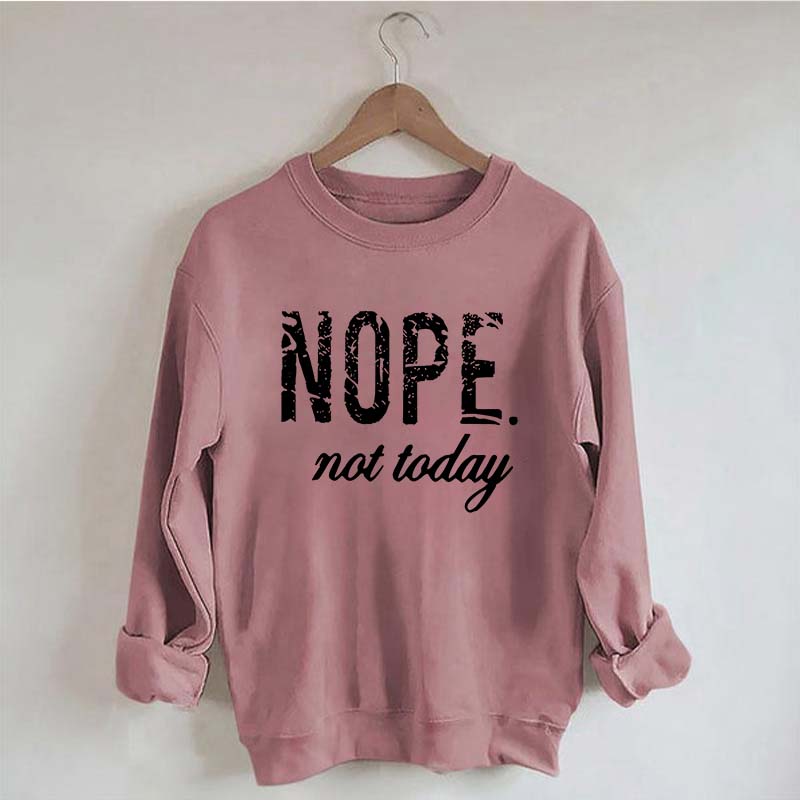 Nope Not Today Sweatshirt