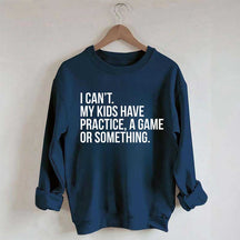 I Can't My Kids Have Practice Sweatshirt