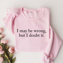 Funny I May Be Wrong But I Doubt It Sweatshirt