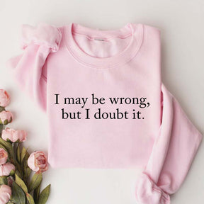 Funny I May Be Wrong But I Doubt It Sweatshirt