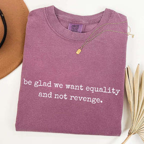 Be Glad We Want Equality Not Revenge Feminist T-Shirt
