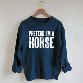 Pretend I'm A Horse Sweatshirt