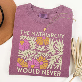 The Matriarchy Would Never T-Shirt