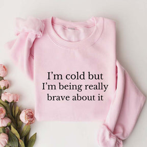 I'm Cold But I'm Being Really Brave About It Sweatshirt