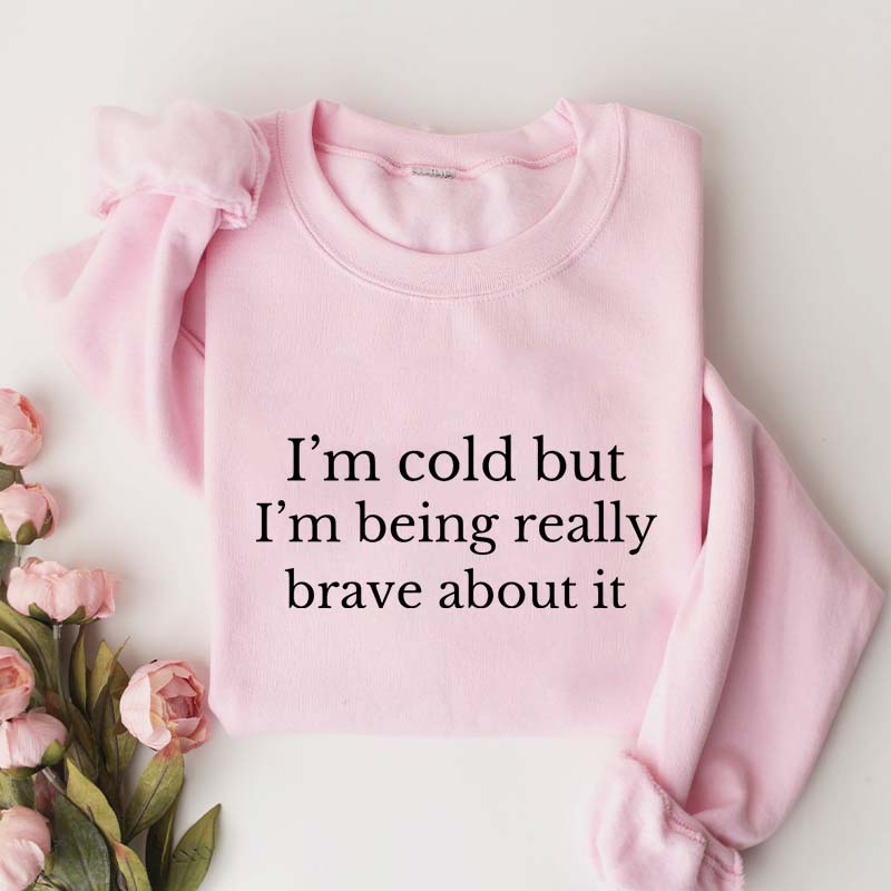 I'm Cold But I'm Being Really Brave About It Sweatshirt