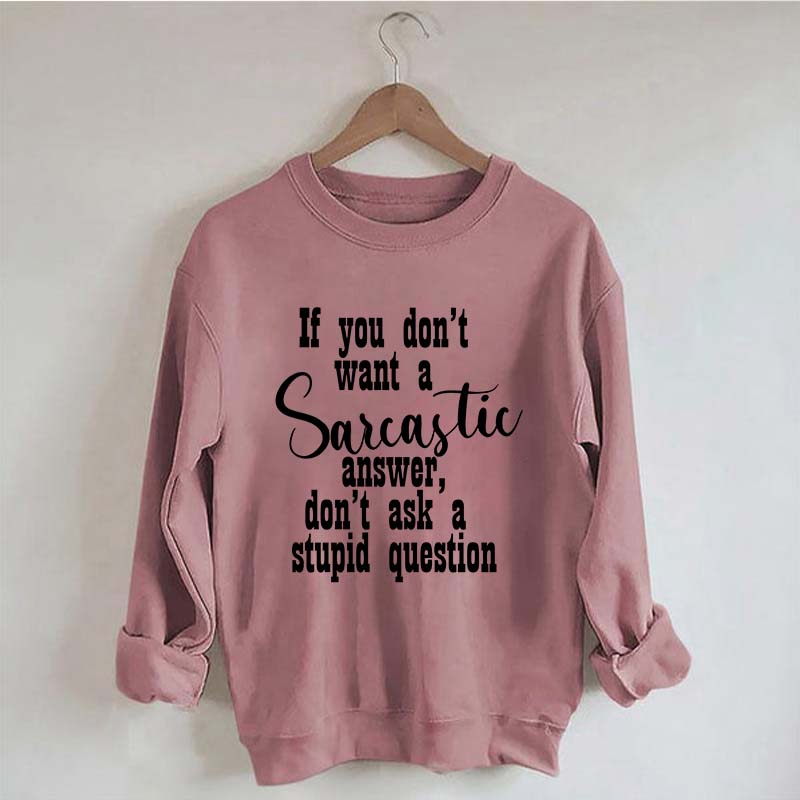 If You Don't Want A Sarcastic Answer Don't Ask A Stupid Question Funny Sweatshirt