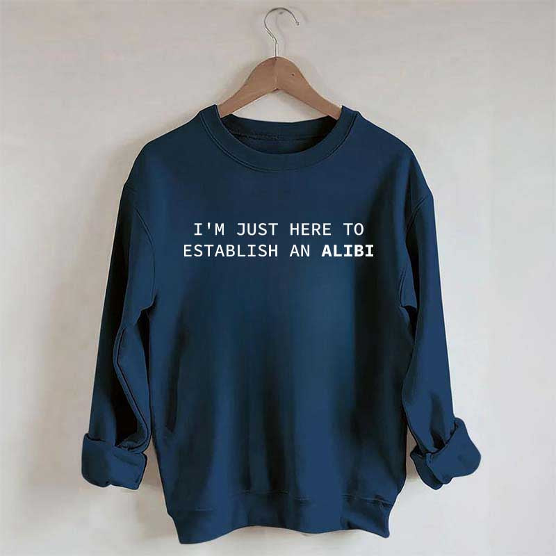 I'm Just Here To Establish An Alibi Sweatshirt