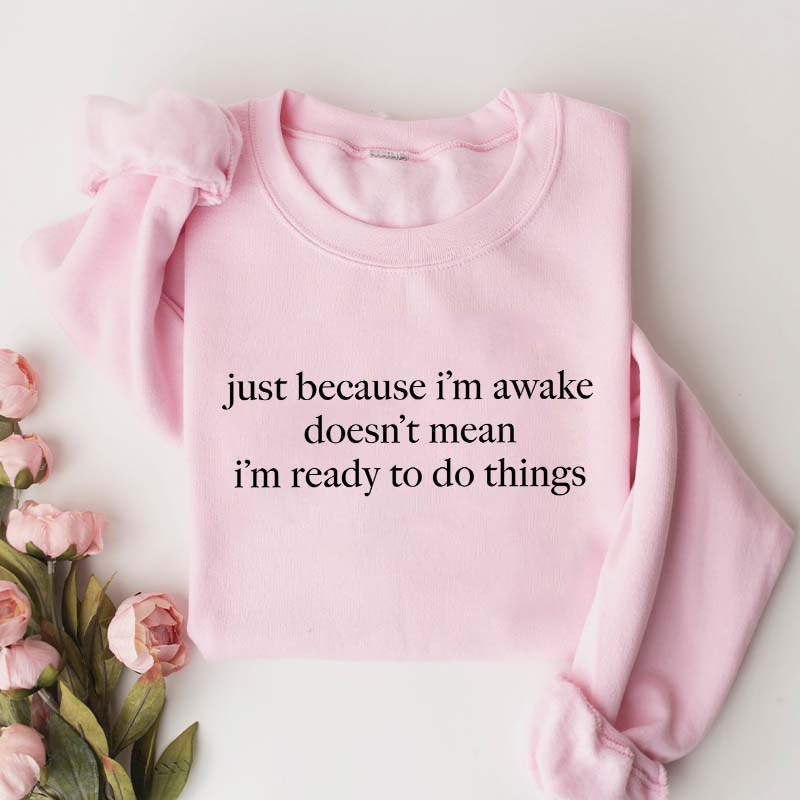 Just Because I'm Awake Doesn't Mean I'm Ready To Do Things Funny Sarcastic Sweatshirt