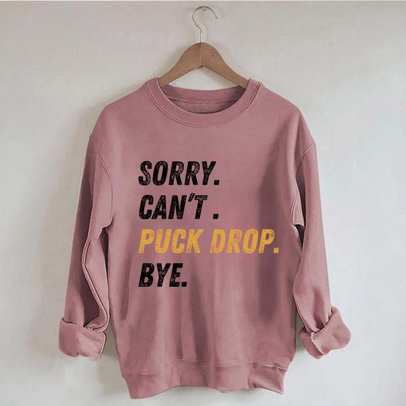 Sorry Can't Puck Drop Bye Hockey Sweatshirt
