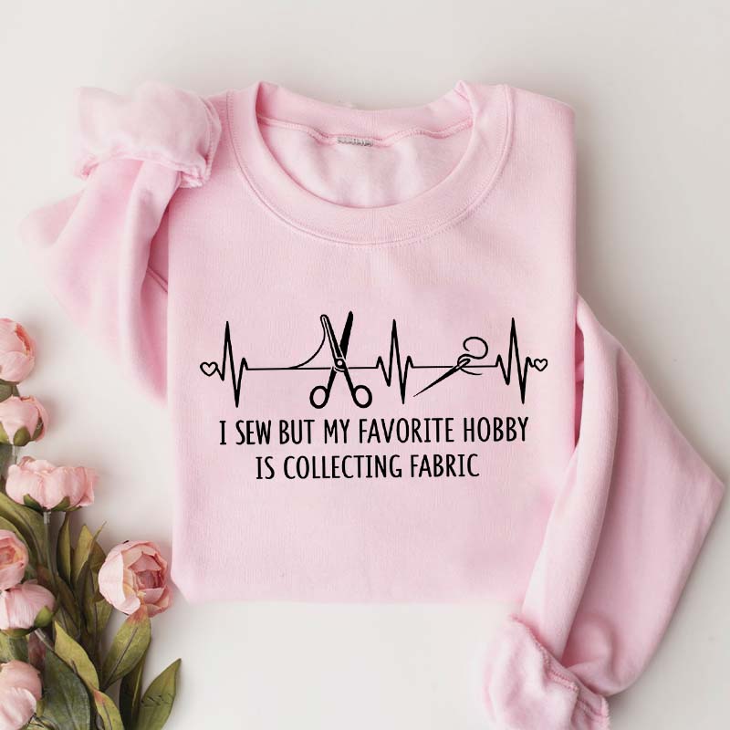I Sew But My Favorite Hobby Is Collecting Fabric Sewing Sweatshirt