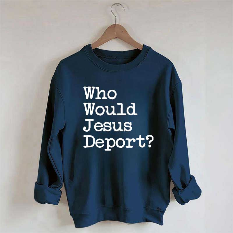 Who Would Jesus Deport Sweatdhirt