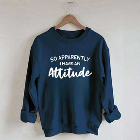 So Apparently I Have An Attitude Sweatshirt