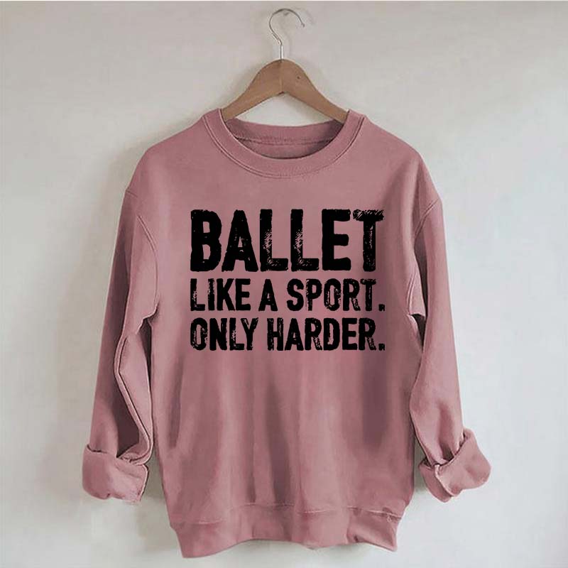 Ballet Like A Sport Only Harder Sweatshirt