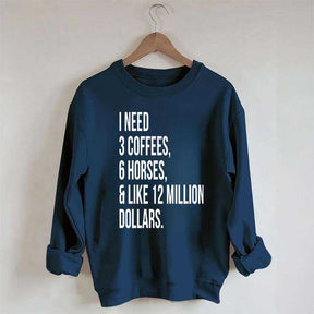 I Need 3 Coffees, 6 Horses And Like 12 Million Dollars Sweatshirt