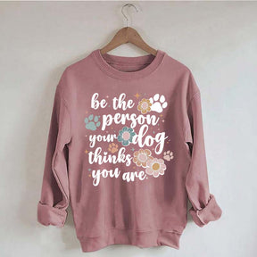 Be The Person Your Dog Thinks You Are Sweatshirt