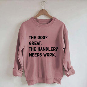 The Dog Great The Handler Needs Work Sweatshirt