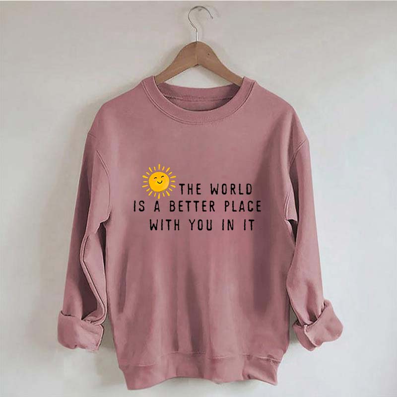 The World Is A Better Place With You In It Fun Sweatshirt