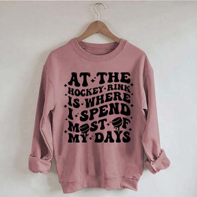 At the Hockey Rink Is Where I Spend Most of My Days Sweatshirt
