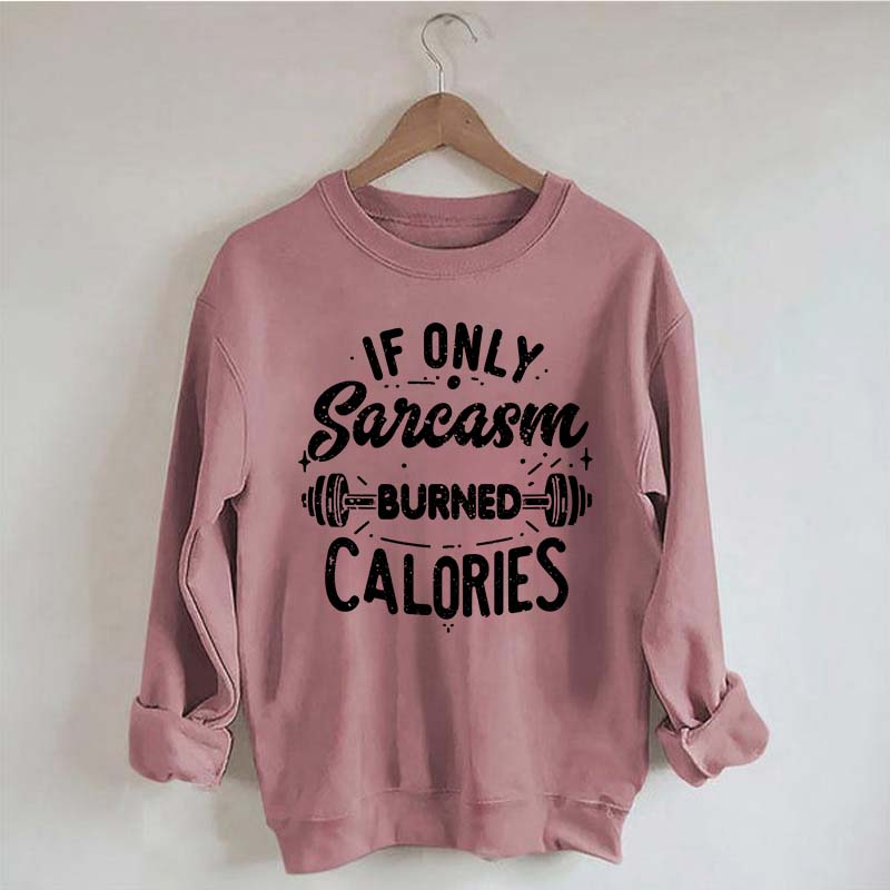 If Only Sarcasm Burned Calories Sweatshirt