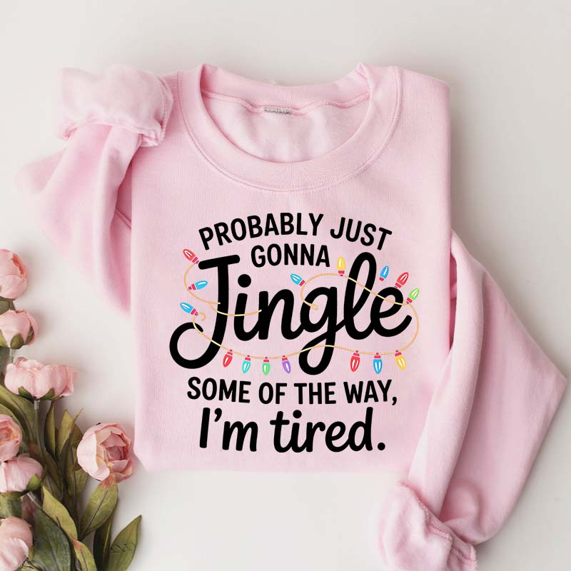 Cute Probably Just Gonna Jingle Some Of The Way I'm Tired Xmas Sweatshirt