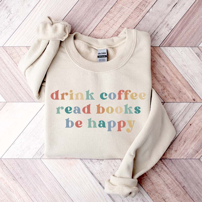 Drink Coffee Read Books Be Happy Bookworm Sweatshirt