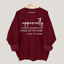 Apparently I Am Not Allowed To Adopt All The Dogs Quote Sweatshirt