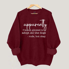 Apparently I Am Not Allowed To Adopt All The Dogs Quote Sweatshirt