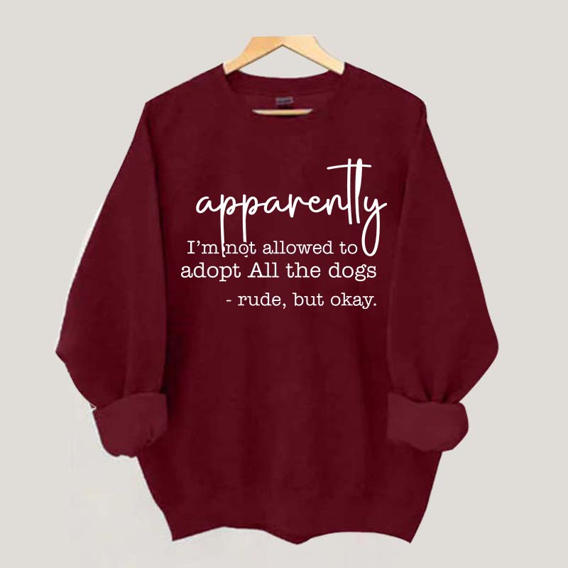 Apparently I Am Not Allowed To Adopt All The Dogs Quote Sweatshirt