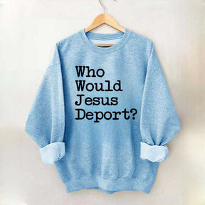 Who Would Jesus Deport Sweatdhirt