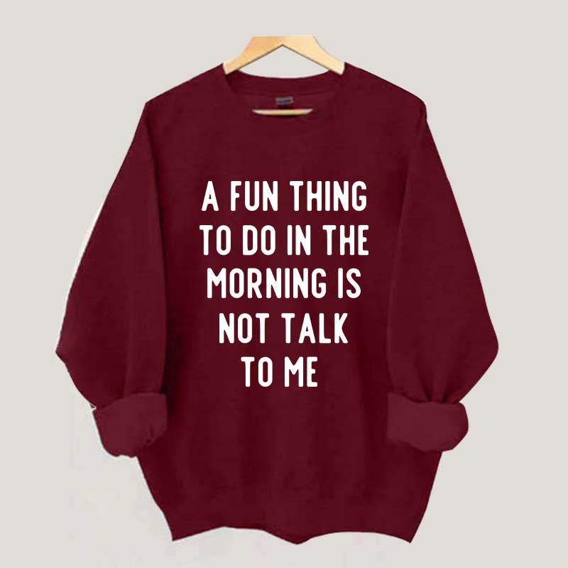 A Fun Thing To Do In The Morning Is Not Talk To Me Sweatshirt