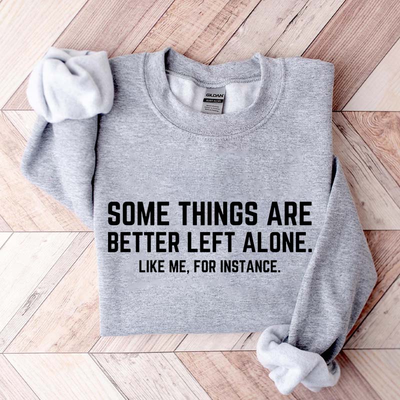 Some Things Are Better Left Alone Like Me For Instance Sweatshirt