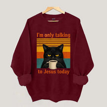 I'm Only Talking To Jesus Today Sweatshirt