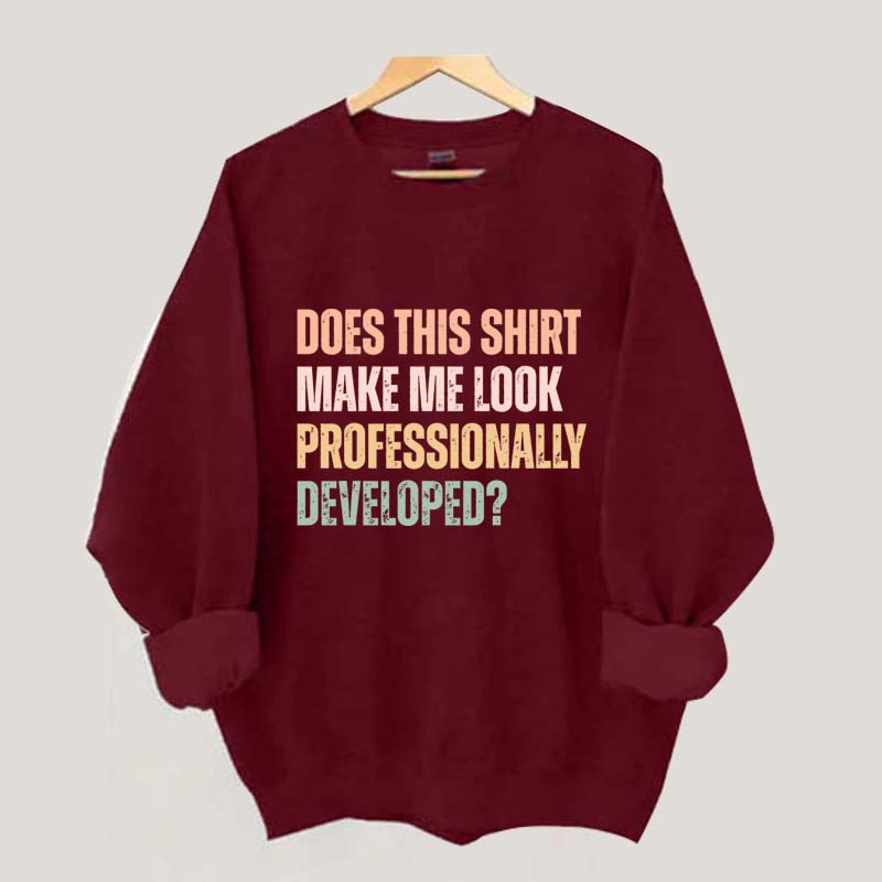 Does This Shirt Make Me Look Professionally Developed Sweatshirt