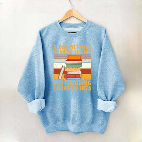A Day Without Reading Is Like Just Kidding I Have No Idea Sweatshirt