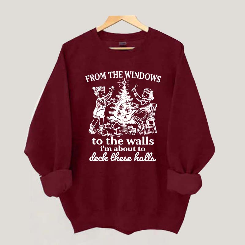 From The Windows to the Walls I'm About to Deck These Halls Sweatshirt
