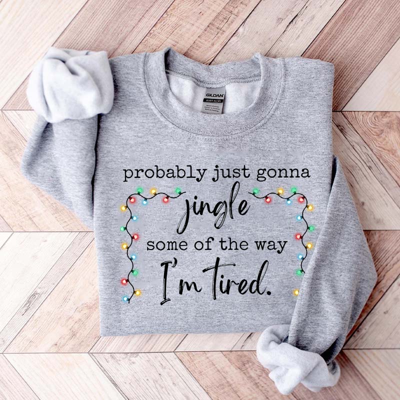 Funny Probably Just Gonna Jingle Some Of The Way I'm Tired Christmas Sweatshirt