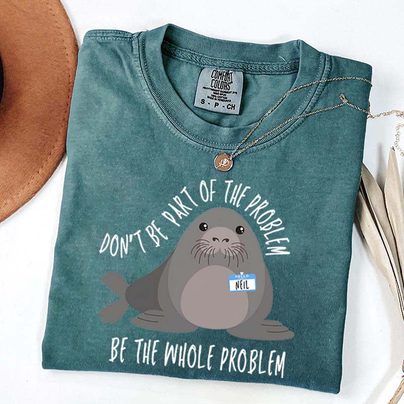 Funny Neil The Seal Be the Whole Problem T-Shirt