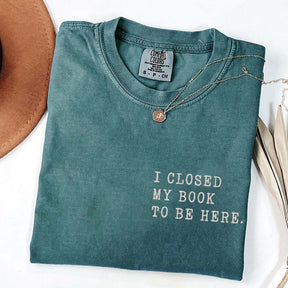 I Closed My Book To Be Here Literature T-Shirt