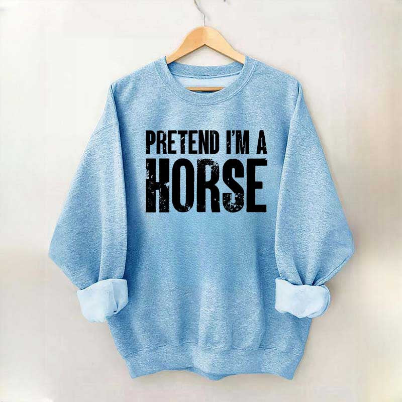 Pretend I'm A Horse Sweatshirt