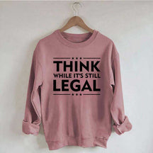 Think While It's Still Legal Sweatshirt