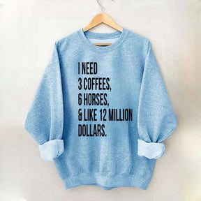 I Need 3 Coffees, 6 Horses And Like 12 Million Dollars Sweatshirt
