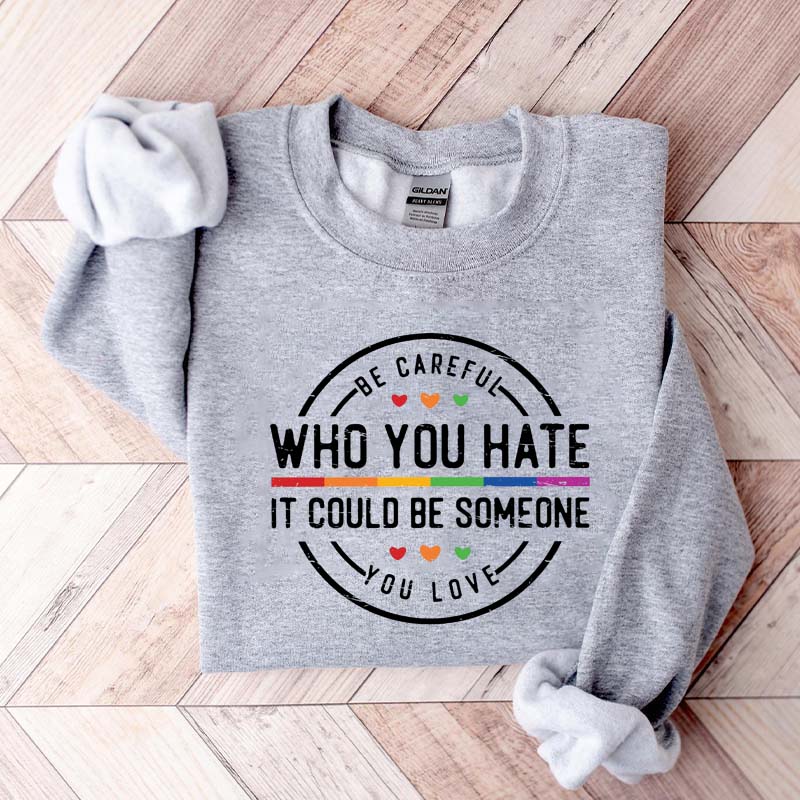 Be Careful Who You Hate It Could Be Someone You Love Sweatshirt