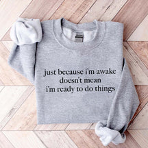 Just Because I'm Awake Doesn't Mean I'm Ready To Do Things Funny Sarcastic Sweatshirt